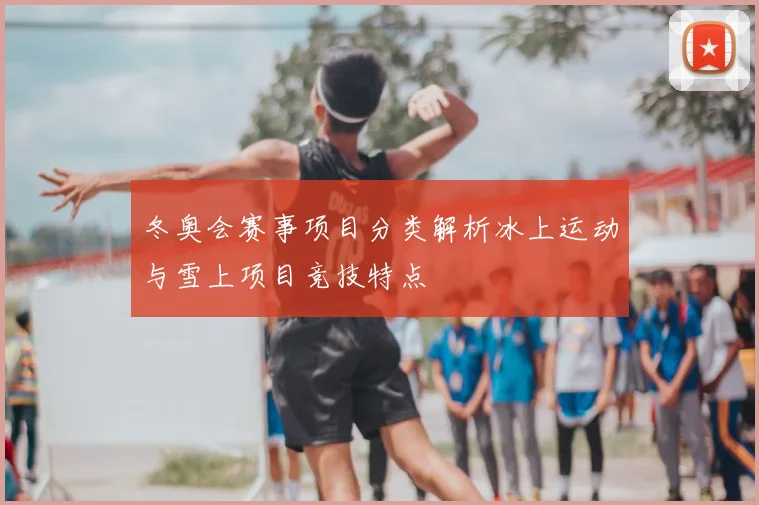 冬奥会赛事项目分类解析冰上运动与雪上项目竞技特点