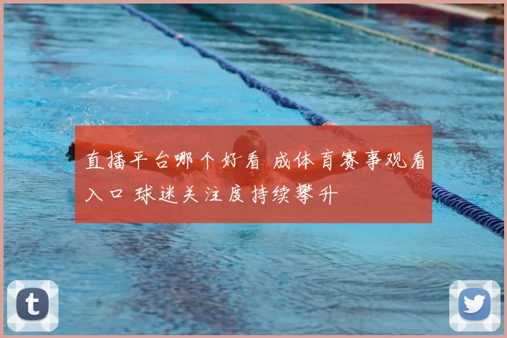 直播平台哪个好看 成体育赛事观看入口 球迷关注度持续攀升