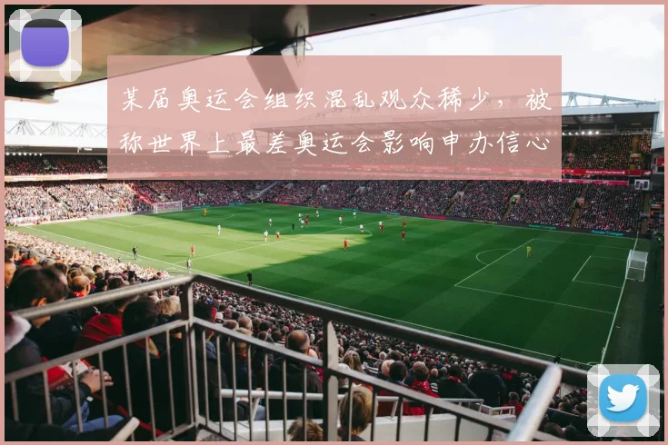 某届奥运会组织混乱观众稀少，被称世界上最差奥运会影响申办信心