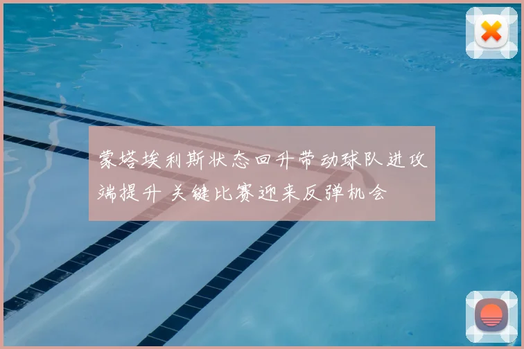 蒙塔埃利斯状态回升带动球队进攻端提升 关键比赛迎来反弹机会