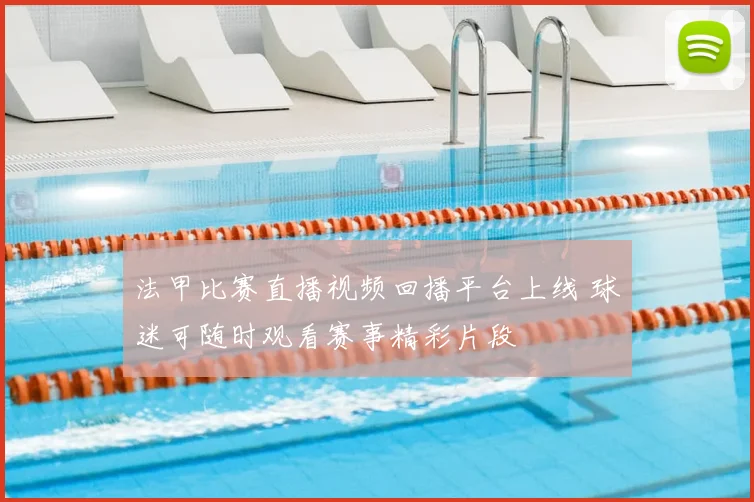 法甲比赛直播视频回播平台上线 球迷可随时观看赛事精彩片段