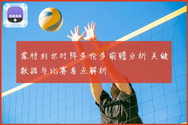 蒙特利尔对阵多伦多前瞻分析 关键数据与比赛看点解析