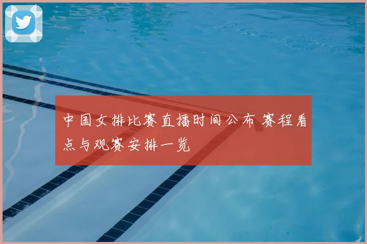 中国女排比赛直播时间公布 赛程看点与观赛安排一览
