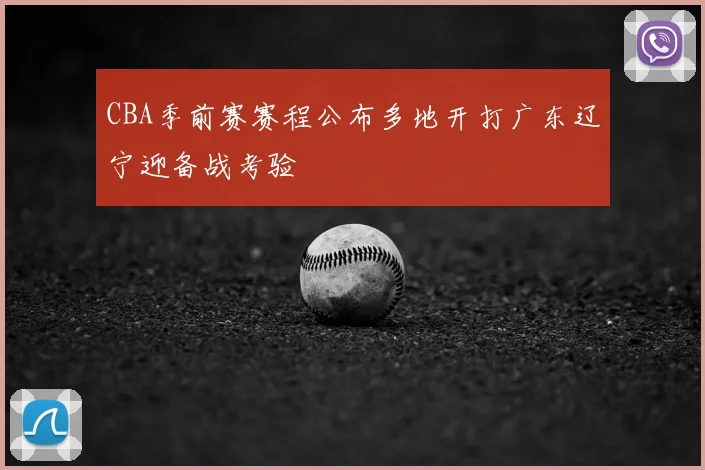 CBA季前赛赛程公布多地开打广东辽宁迎备战考验