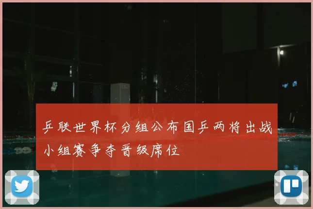 乒联世界杯分组公布国乒两将出战小组赛争夺晋级席位