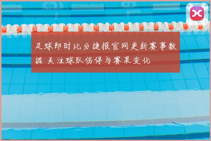 足球即时比分捷报官网更新赛事数据 关注球队伤停与赛果变化