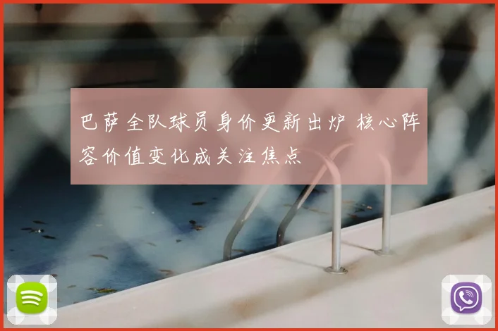 巴萨全队球员身价更新出炉 核心阵容价值变化成关注焦点