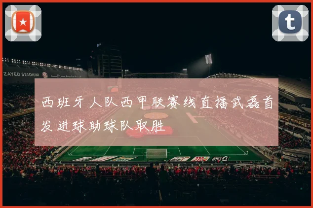 西班牙人队西甲联赛线直播武磊首发进球助球队取胜