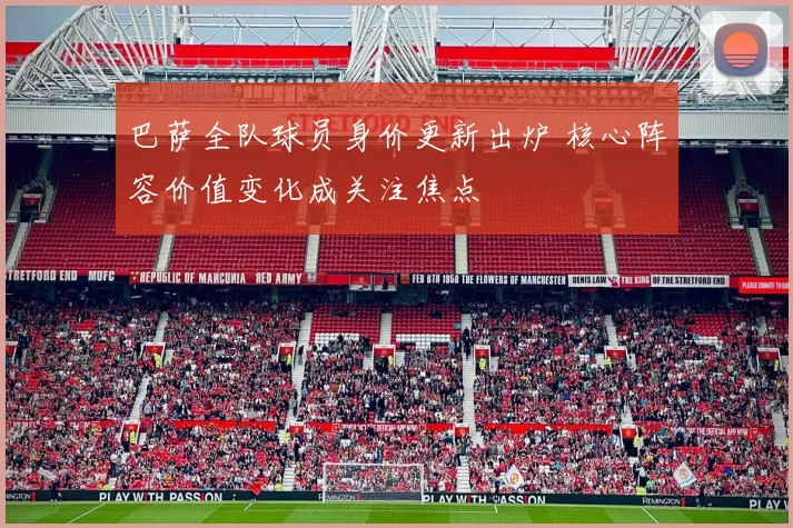 巴萨全队球员身价更新出炉 核心阵容价值变化成关注焦点