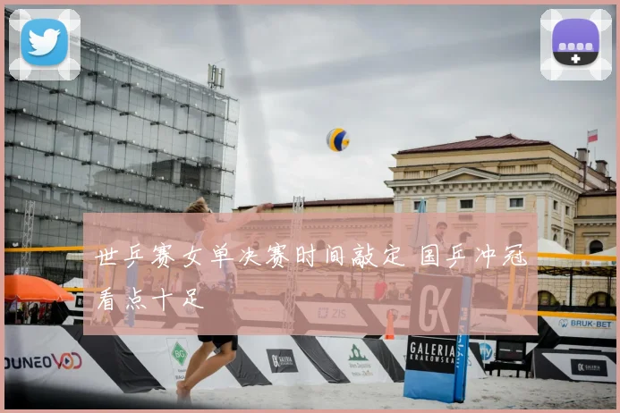 世乒赛女单决赛时间敲定 国乒冲冠看点十足