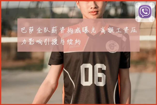 巴萨全队薪资构成曝光 高额工资压力影响引援与续约