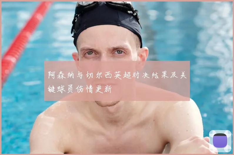 阿森纳与切尔西英超对决结果及关键球员伤情更新
