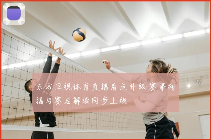 东方卫视体育直播看点升级 赛事转播与赛后解读同步上线
