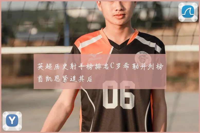 英超历史射手榜排名C罗希勒并列榜首凯恩紧追其后