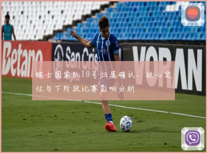 瑞士国家队10号归属确认，核心定位与下阶段比赛影响分析
