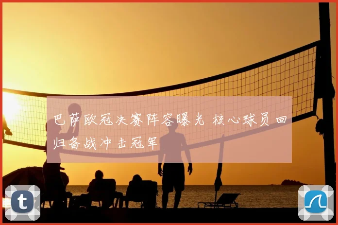 巴萨欧冠决赛阵容曝光 核心球员回归备战冲击冠军