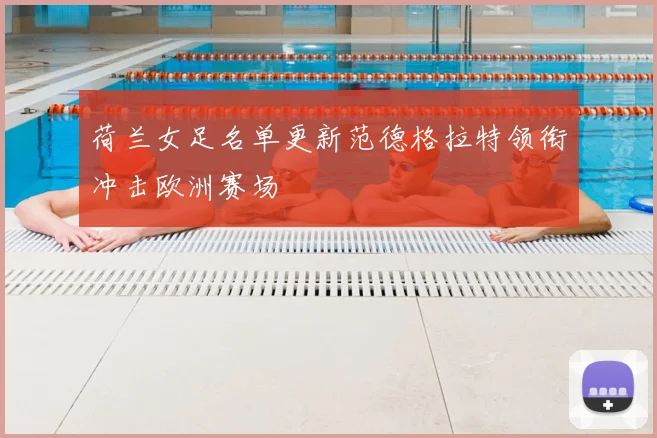 荷兰女足名单更新范德格拉特领衔冲击欧洲赛场