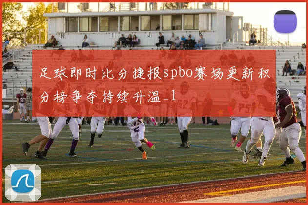 足球即时比分捷报spbo赛场更新积分榜争夺持续升温_1