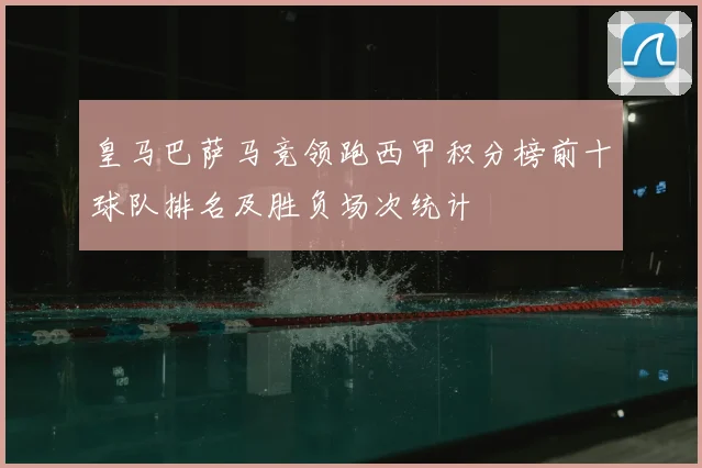 皇马巴萨马竞领跑西甲积分榜前十球队排名及胜负场次统计