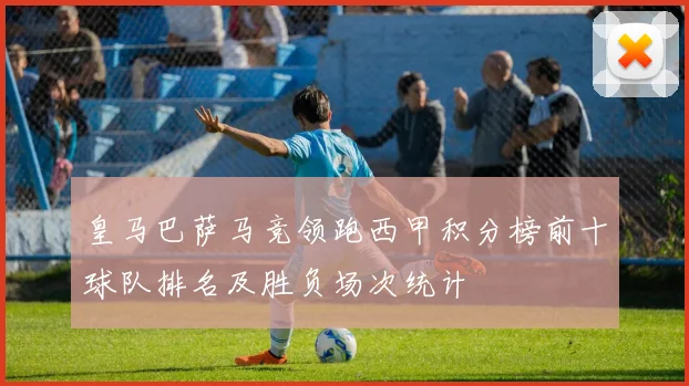 皇马巴萨马竞领跑西甲积分榜前十球队排名及胜负场次统计