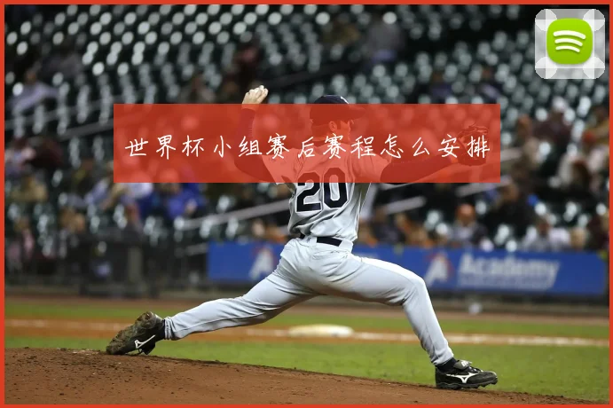 世界杯小组赛后赛程怎么安排