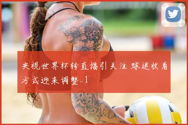 央视世界杯转直播引关注 球迷收看方式迎来调整_1