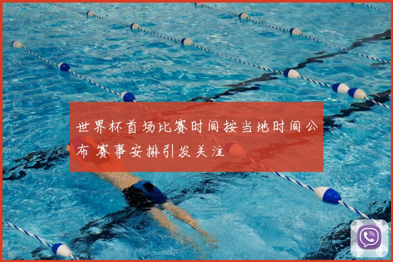 世界杯首场比赛时间按当地时间公布 赛事安排引发关注