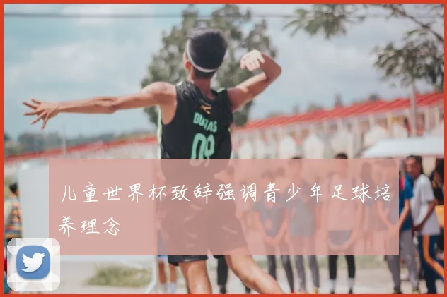 儿童世界杯致辞强调青少年足球培养理念