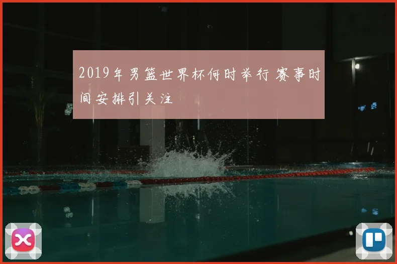2019年男篮世界杯何时举行 赛事时间安排引关注