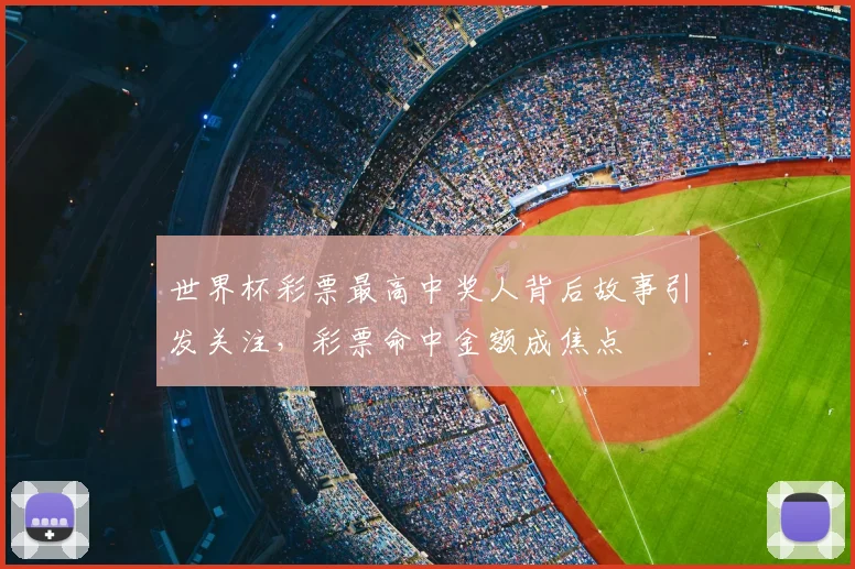 世界杯彩票最高中奖人背后故事引发关注,彩票命中金额成焦点