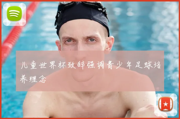 儿童世界杯致辞强调青少年足球培养理念