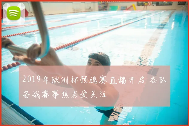 2019年欧洲杯预选赛直播开启 各队备战赛事焦点受关注
