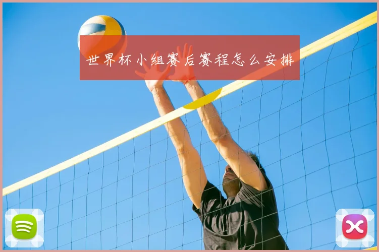 世界杯小组赛后赛程怎么安排